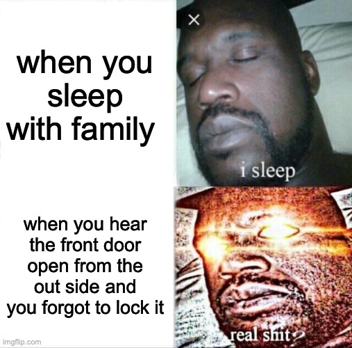 Sleeping Shaq Meme |  when you sleep with family; when you hear the front door open from the out side and you forgot to lock it | image tagged in memes,sleeping shaq | made w/ Imgflip meme maker