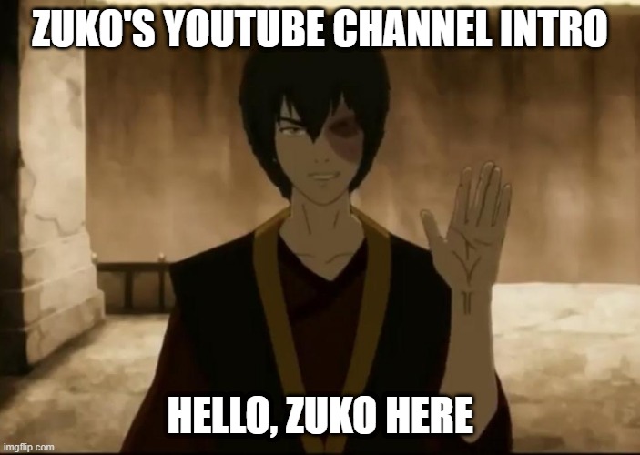 ZUKO'S YOUTUBE CHANNEL INTRO; HELLO, ZUKO HERE | made w/ Imgflip meme maker
