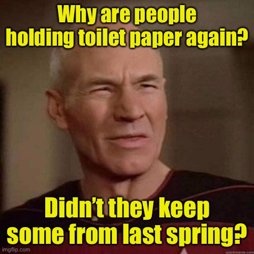 Covid spikes must really scare the $#!@ out of some people | Why are people holding toilet paper again? Didn’t they keep some from last spring? | image tagged in dafuq picard,no more toilet paper | made w/ Imgflip meme maker