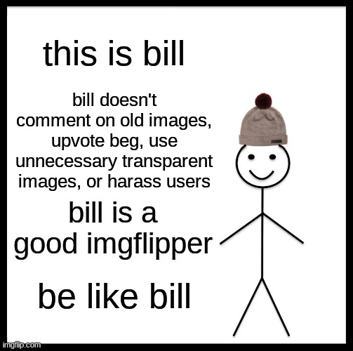 Imgflip isn't what it used to be :-( | this is bill; bill doesn't comment on old images, upvote beg, use unnecessary transparent images, or harass users; bill is a good imgflipper; be like bill | image tagged in memes,be like bill | made w/ Imgflip meme maker