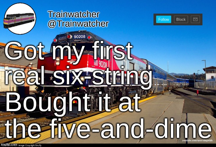 Trainwatcher Announcement 4 | Got my first real six-string; Bought it at the five-and-dime | image tagged in trainwatcher announcement 4 | made w/ Imgflip meme maker
