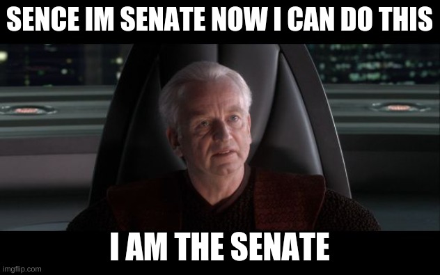 I am the Senate | SENCE IM SENATE NOW I CAN DO THIS; I AM THE SENATE | image tagged in i am the senate | made w/ Imgflip meme maker