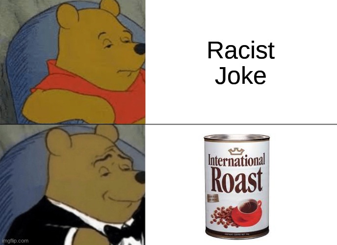 Tuxedo Winnie The Pooh | Racist Joke | image tagged in memes,tuxedo winnie the pooh | made w/ Imgflip meme maker