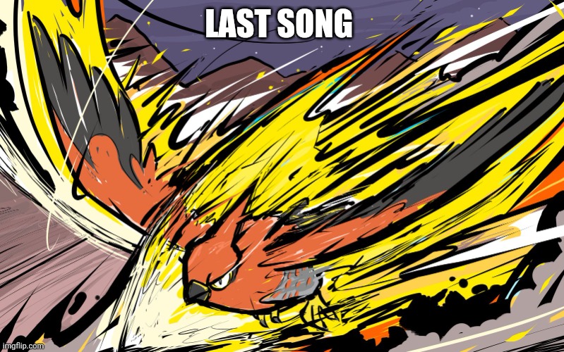 LAST SONG | image tagged in talonflame | made w/ Imgflip meme maker