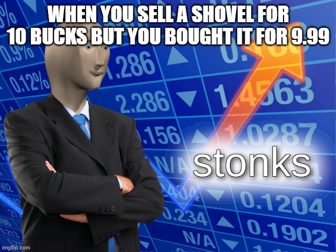 stonks | WHEN YOU SELL A SHOVEL FOR 10 BUCKS BUT YOU BOUGHT IT FOR 9.99 | image tagged in stonks | made w/ Imgflip meme maker