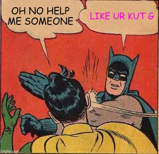 Batman Slapping Robin Meme | OH NO HELP ME SOMEONE; LIKE UR KUT G | image tagged in memes,batman slapping robin | made w/ Imgflip meme maker