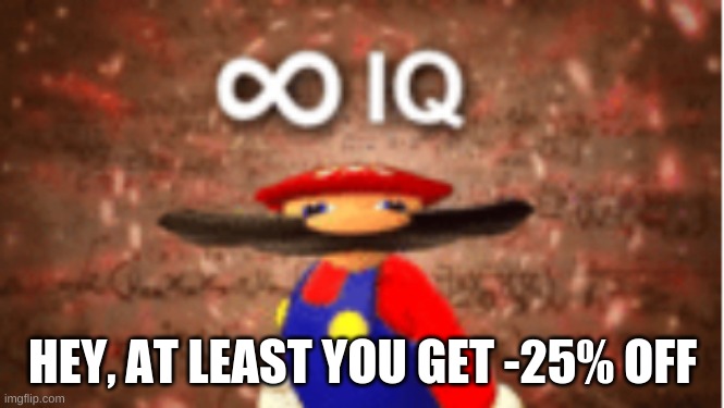Infinite IQ | HEY, AT LEAST YOU GET -25% OFF | image tagged in infinite iq | made w/ Imgflip meme maker