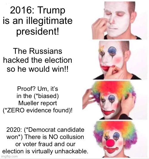 How Convenient Clown wants you to take him seriously | 2016: Trump is an illegitimate president! The Russians hacked the election so he would win!! Proof? Um, it’s in the (*biased) Mueller report (*ZERO evidence found)! 2020: (*Democrat candidate won*) There is NO collusion or voter fraud and our election is virtually unhackable. | image tagged in memes,clown applying makeup,voter fraud,election 2020,liberal hypocrisy | made w/ Imgflip meme maker