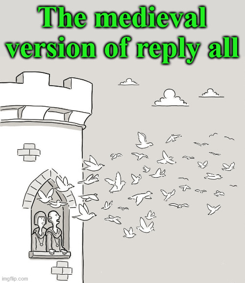 Release the pigeons. | The medieval version of reply all | image tagged in pigeons,medieval | made w/ Imgflip meme maker