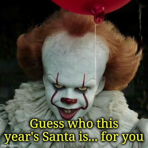 Pennywise | Guess who this year's Santa is... for you | image tagged in pennywise | made w/ Imgflip meme maker