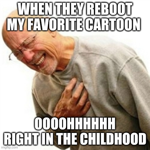 bruh |  WHEN THEY REBOOT MY FAVORITE CARTOON; OOOOHHHHHH RIGHT IN THE CHILDHOOD | image tagged in right in the childhood | made w/ Imgflip meme maker