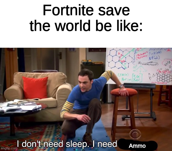 I NEED 500 OF EVERYTHING!?!?! | Fortnite save the world be like:; Ammo | image tagged in i don't need sleep i need answers | made w/ Imgflip meme maker