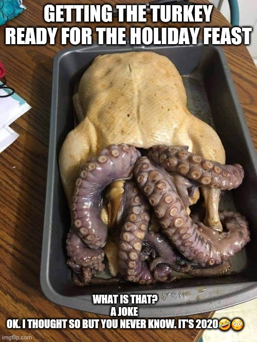 Thanksgiving Kraken | GETTING THE TURKEY READY FOR THE HOLIDAY FEAST; WHAT IS THAT?
A JOKE 
OK. I THOUGHT SO BUT YOU NEVER KNOW. IT'S 2020🤣😳 | image tagged in turkey,octopus | made w/ Imgflip meme maker
