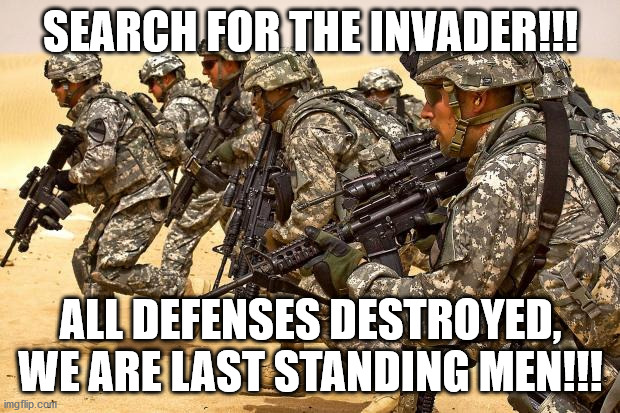 Military  | SEARCH FOR THE INVADER!!! ALL DEFENSES DESTROYED, WE ARE LAST STANDING MEN!!! | image tagged in military | made w/ Imgflip meme maker