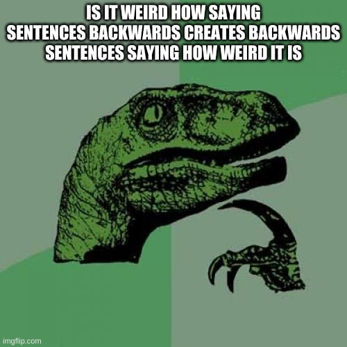 I came up with this one | IS IT WEIRD HOW SAYING SENTENCES BACKWARDS CREATES BACKWARDS SENTENCES SAYING HOW WEIRD IT IS | image tagged in memes,philosoraptor | made w/ Imgflip meme maker