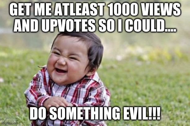 Evil Toddler | GET ME ATLEAST 1000 VIEWS AND UPVOTES SO I COULD.... DO SOMETHING EVIL!!! | image tagged in memes,evil toddler | made w/ Imgflip meme maker