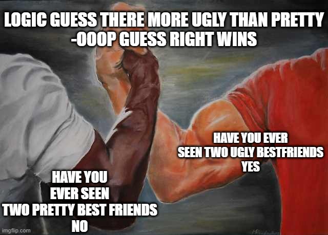 LOGIC | LOGIC GUESS THERE MORE UGLY THAN PRETTY
-OOOP GUESS RIGHT WINS; HAVE YOU EVER SEEN TWO PRETTY BEST FRIENDS
NO; HAVE YOU EVER SEEN TWO UGLY BESTFRIENDS
YES | image tagged in arm wrestling meme template | made w/ Imgflip meme maker