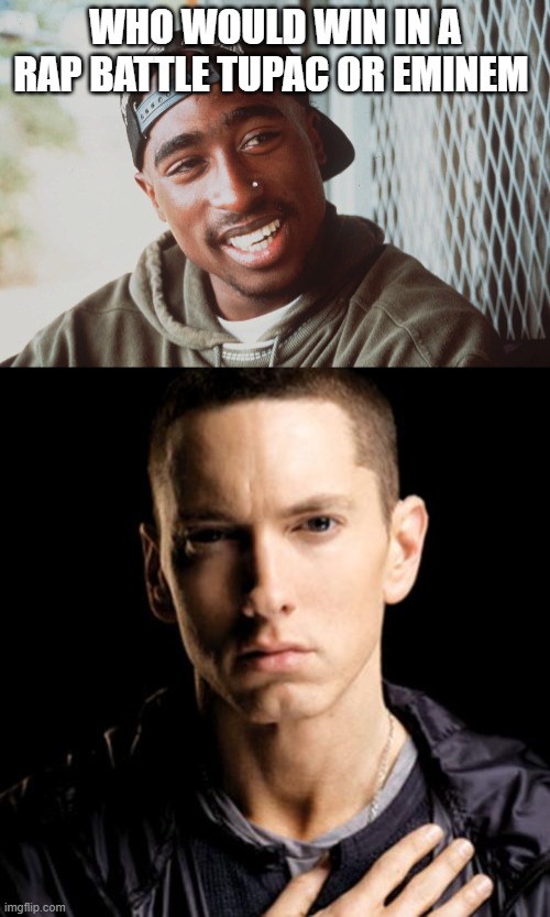Who would win? | WHO WOULD WIN IN A RAP BATTLE TUPAC OR EMINEM | image tagged in tupac,memes,eminem,rap | made w/ Imgflip meme maker