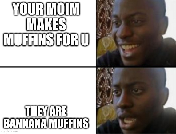 banana muffins are gross | YOUR MOIM MAKES MUFFINS FOR U; THEY ARE BANNANA MUFFINS | image tagged in oh yeah oh no,funny memes | made w/ Imgflip meme maker