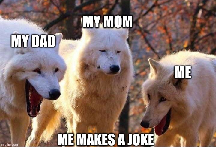 Laughing wolf | MY MOM; MY DAD; ME; ME MAKES A JOKE | image tagged in laughing wolf | made w/ Imgflip meme maker