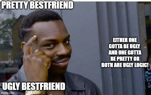 bestfriend LOGIC | PRETTY BESTFRIEND; EITHER ONE GOTTA BE UGLY  AND ONE GOTTA BE PRETTY OR BOTH ARE UGLY LOGIC! UGLY BESTFRIEND | image tagged in logic thinker | made w/ Imgflip meme maker