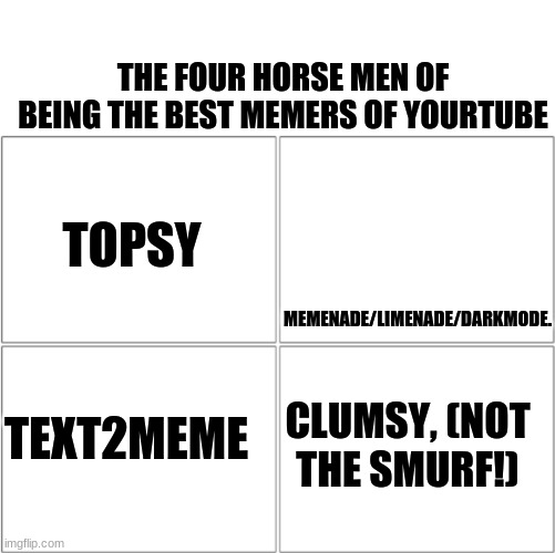 It took me a week to think of this | MEMENADE/LIMENADE/DARKMODE. THE FOUR HORSE MEN OF BEING THE BEST MEMERS OF YOURTUBE; TOPSY; TEXT2MEME; CLUMSY, (NOT THE SMURF!) | image tagged in the 4 horsemen of,youtuber memes | made w/ Imgflip meme maker
