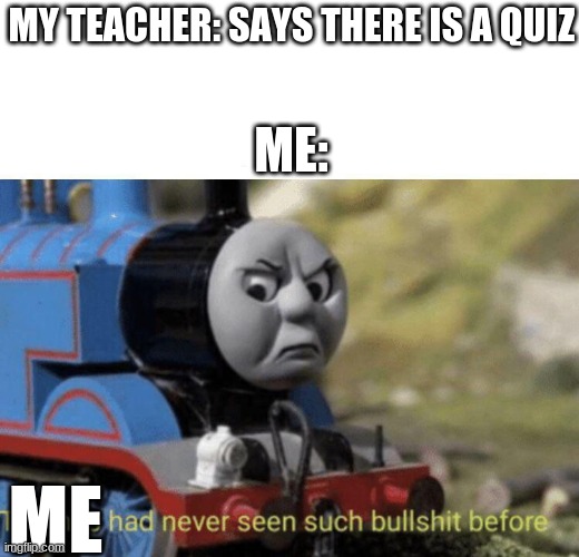 Damn Quizzes | MY TEACHER: SAYS THERE IS A QUIZ; ME:; ME | image tagged in thomas had never seen such bullshit before,school | made w/ Imgflip meme maker