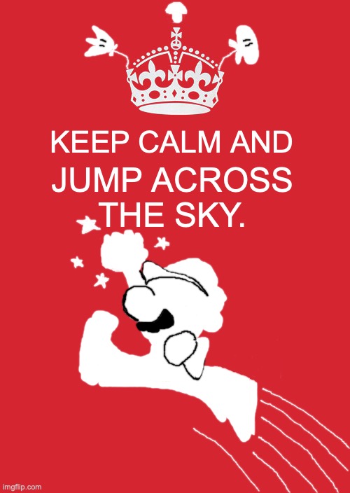Mario will keep calm | KEEP CALM AND; JUMP ACROSS THE SKY. | image tagged in memes,keep calm and carry on red,mario,gaming,motivation,jump | made w/ Imgflip meme maker