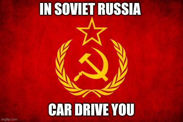 In Soviet Russia | IN SOVIET RUSSIA; CAR DRIVE YOU | image tagged in in soviet russia | made w/ Imgflip meme maker