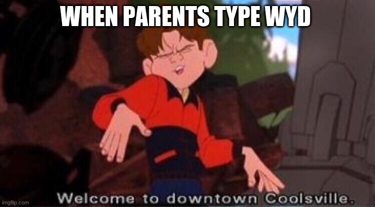 MY PARENTS... ok actually don't vote i wanna see if i can get a meme with no upvotes | WHEN PARENTS TYPE WYD | image tagged in welcome to downtown coolsville | made w/ Imgflip meme maker
