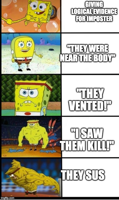 Among us strategies | GIVING LOGICAL EVIDENCE FOR IMPOSTER; "THEY WERE NEAR THE BODY"; "THEY VENTED!"; "I SAW THEM KILL!"; THEY SUS | image tagged in spongebob evolution | made w/ Imgflip meme maker