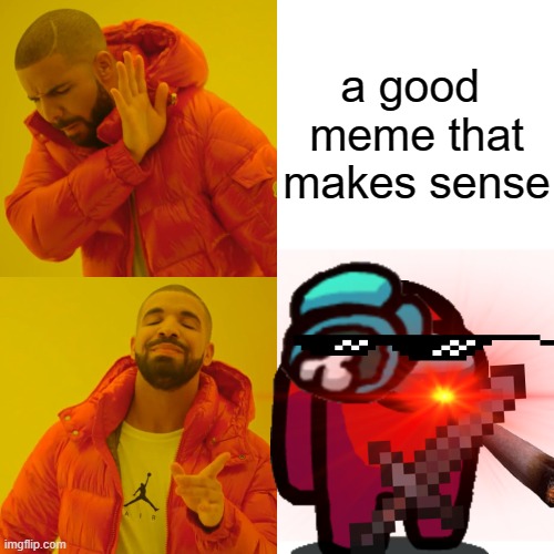 tat make sense | a good  meme that makes sense | image tagged in drake hotline bling | made w/ Imgflip meme maker