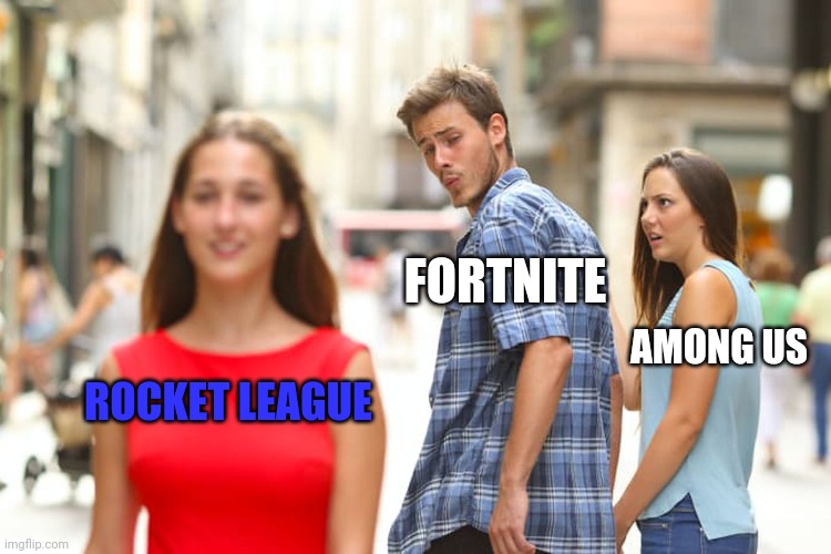 Rocket League is just ??? | FORTNITE; AMONG US; ROCKET LEAGUE | image tagged in memes,distracted boyfriend | made w/ Imgflip meme maker