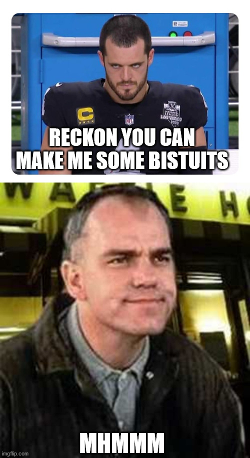 Biscuits | RECKON YOU CAN MAKE ME SOME BISTUITS; MHMMM | image tagged in biscuits,raiders | made w/ Imgflip meme maker