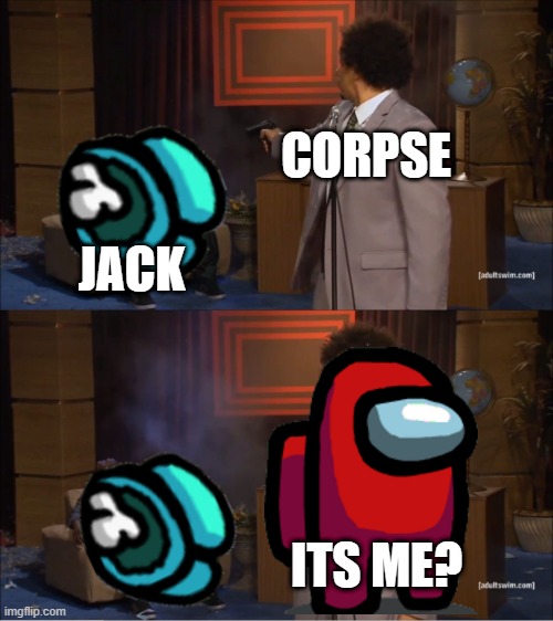 corpse killed jack? - Imgflip