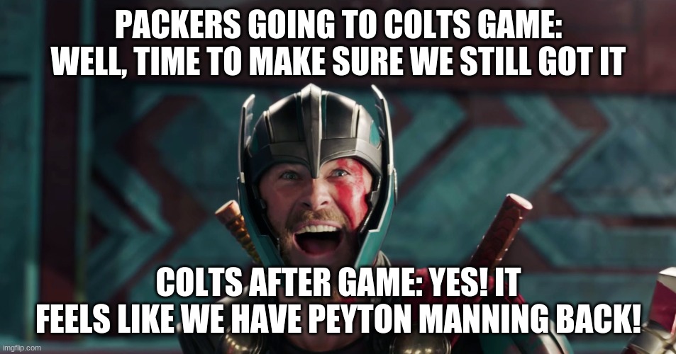 Thor yes meme | PACKERS GOING TO COLTS GAME: WELL, TIME TO MAKE SURE WE STILL GOT IT; COLTS AFTER GAME: YES! IT FEELS LIKE WE HAVE PEYTON MANNING BACK! | image tagged in thor yes meme | made w/ Imgflip meme maker