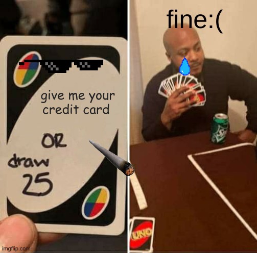 give me your credit card or draw 25 fine | fine:(; give me your credit card | image tagged in memes,uno draw 25 cards | made w/ Imgflip meme maker
