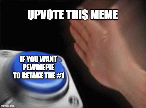 Your Upvotes Will Be Used To Dethrone T-Series | UPVOTE THIS MEME; IF YOU WANT PEWDIEPIE TO RETAKE THE #1 | image tagged in memes,blank nut button,upvote,youtuber,youtube,pewdiepie | made w/ Imgflip meme maker