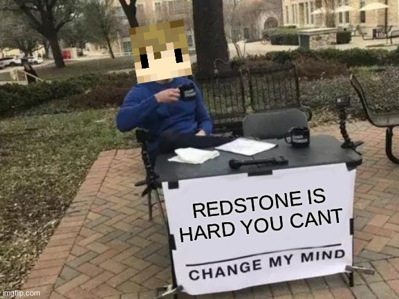 Change My Mind | REDSTONE IS HARD YOU CANT | image tagged in memes,change my mind | made w/ Imgflip meme maker