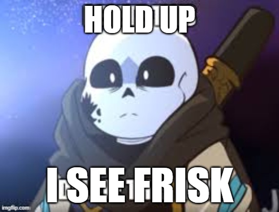 ink delete this | HOLD UP I SEE FRISK | image tagged in ink delete this | made w/ Imgflip meme maker