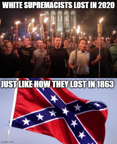 losers | WHITE SUPREMACISTS LOST IN 2020; JUST LIKE HOW THEY LOST IN 1863 | image tagged in white supremacists in charlottesville,confederate flag,loser,funny,memes,white supremacy | made w/ Imgflip meme maker