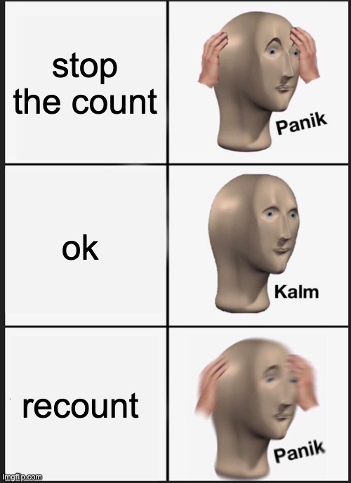 Panik Kalm Panik | stop the count; ok; recount | image tagged in memes,panik kalm panik | made w/ Imgflip meme maker