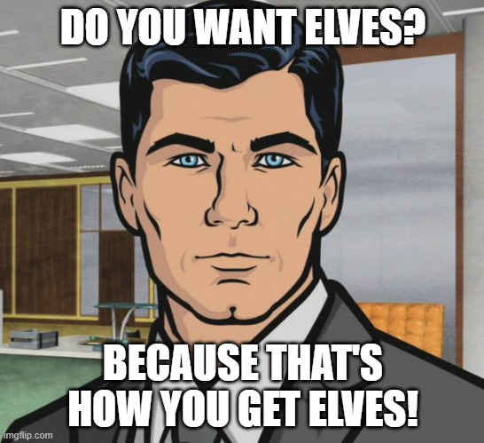 Just got a Christmas village! | DO YOU WANT ELVES? BECAUSE THAT'S HOW YOU GET ELVES! | image tagged in memes,archer,christmas memes | made w/ Imgflip meme maker