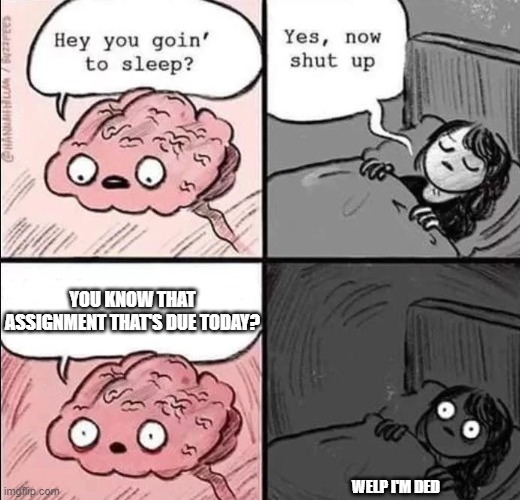 oof | YOU KNOW THAT ASSIGNMENT THAT'S DUE TODAY? WELP I'M DED | image tagged in waking up brain,oof,brain | made w/ Imgflip meme maker