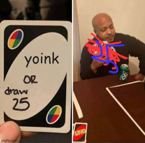 UNO Draw 25 Cards | yoink | image tagged in memes,uno draw 25 cards | made w/ Imgflip meme maker