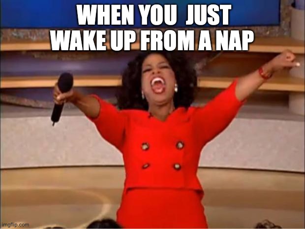Oprah you get an A | WHEN YOU  JUST WAKE UP FROM A NAP | image tagged in memes,oprah you get a | made w/ Imgflip meme maker