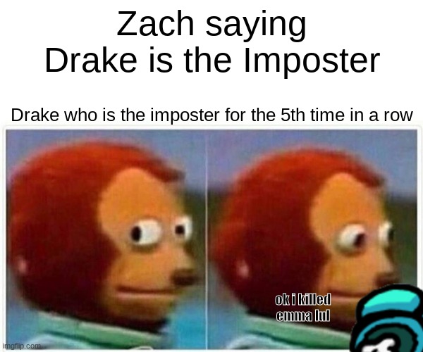 Inquisitor master among us lol | Zach saying Drake is the Imposter; Drake who is the imposter for the 5th time in a row; ok i killed emma lul | image tagged in memes,monkey puppet,among us,inquisitormaster | made w/ Imgflip meme maker