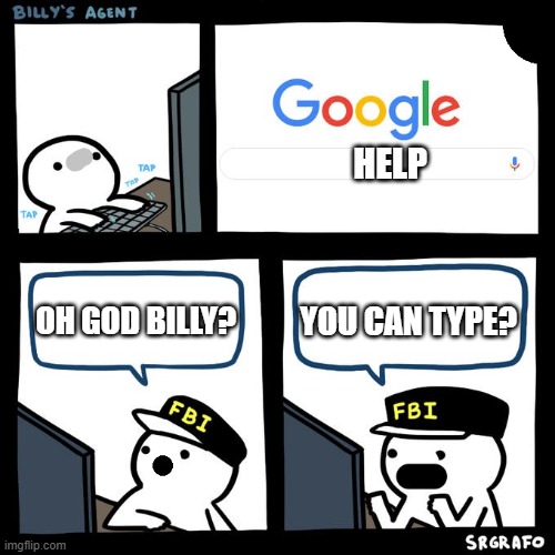 HELP; YOU CAN TYPE? OH GOD BILLY? | image tagged in memes | made w/ Imgflip meme maker