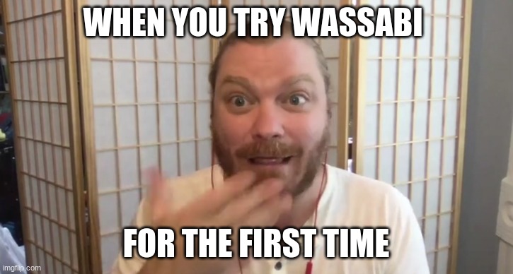 WHEN YOU TRY WASSABI; FOR THE FIRST TIME | image tagged in spicy memes | made w/ Imgflip meme maker