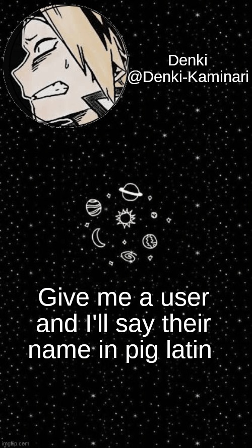 Cause yes | Give me a user and I'll say their name in pig latin | image tagged in denki 4 | made w/ Imgflip meme maker